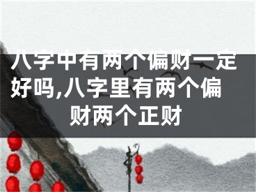 八字中有两个偏财一定好吗,八字里有两个偏财两个正财