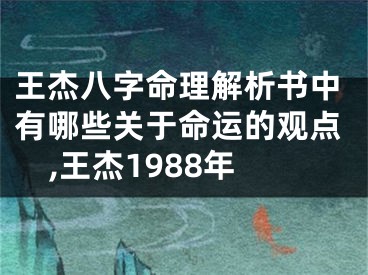 王杰八字命理解析书中有哪些关于命运的观点,王杰1988年
