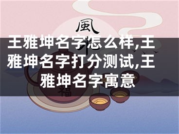 王雅坤名字怎么样,王雅坤名字打分测试,王雅坤名字寓意