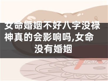 女命婚姻不好八字没禄神真的会影响吗,女命没有婚姻