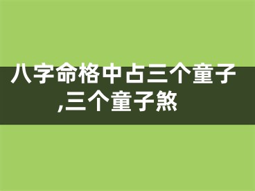 八字命格中占三个童子,三个童子煞