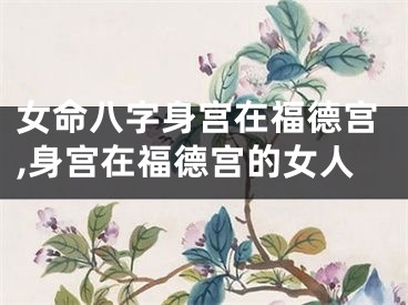 女命八字身宫在福德宫,身宫在福德宫的女人
