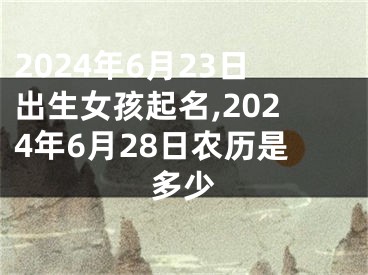 2024年6月23日出生女孩起名,2024年6月28日农历是多少