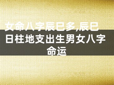 女命八字辰巳多,辰巳日柱地支出生男女八字命运