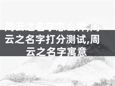 周云之名字怎么样,周云之名字打分测试,周云之名字寓意
