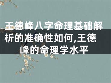 王德峰八字命理基础解析的准确性如何,王德峰的命理学水平