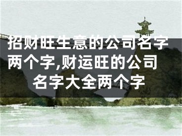 招财旺生意的公司名字两个字,财运旺的公司名字大全两个字