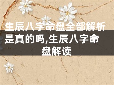 生辰八字命盘全部解析是真的吗,生辰八字命盘解读