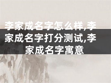 李家成名字怎么样,李家成名字打分测试,李家成名字寓意