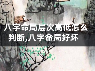 八字命局层次高低怎么判断,八字命局好坏
