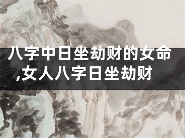 八字中日坐劫财的女命,女人八字日坐劫财