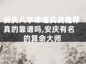 安庆八字命理实战推荐真的靠谱吗,安庆有名的算命大师