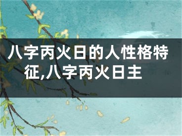 八字丙火日的人性格特征,八字丙火日主
