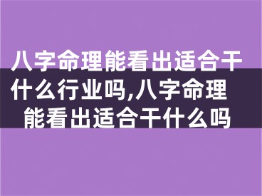 八字命理能看出适合干什么行业吗,八字命理能看出适合干什么吗