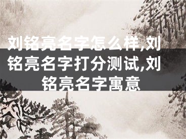 刘铭亮名字怎么样,刘铭亮名字打分测试,刘铭亮名字寓意