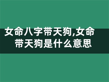 女命八字带天狗,女命带天狗是什么意思