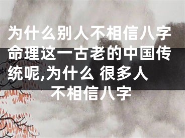 为什么别人不相信八字命理这一古老的中国传统呢,为什么 很多人不相信八字