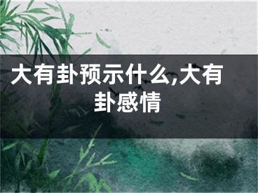 大有卦预示什么,大有卦感情