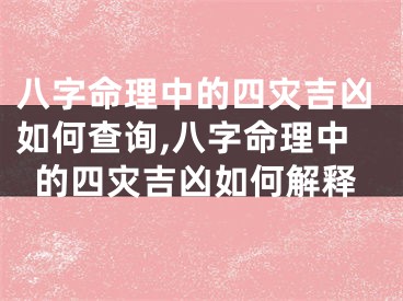 八字命理中的四灾吉凶如何查询,八字命理中的四灾吉凶如何解释