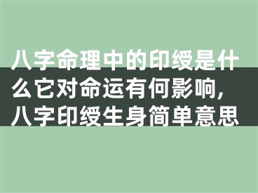 八字命理中的印绶是什么它对命运有何影响,八字印绶生身简单意思