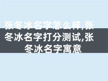张冬冰名字怎么样,张冬冰名字打分测试,张冬冰名字寓意
