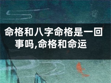 命格和八字命格是一回事吗,命格和命运