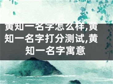 黄知一名字怎么样,黄知一名字打分测试,黄知一名字寓意