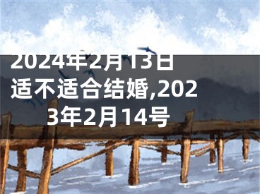 2024年2月13日适不适合结婚,2023年2月14号