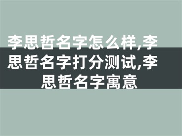李思哲名字怎么样,李思哲名字打分测试,李思哲名字寓意
