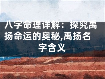 八字命理详解：探究禹扬命运的奥秘,禹扬名字含义