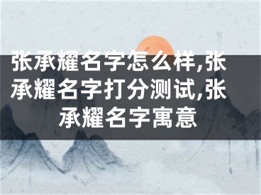 张承耀名字怎么样,张承耀名字打分测试,张承耀名字寓意