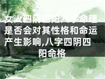女人四阴四阳八字命理是否会对其性格和命运产生影响,八字四阴四阳命格