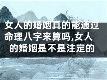 女人的婚姻真的能通过命理八字来算吗,女人的婚姻是不是注定的