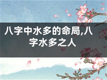 八字中水多的命局,八字水多之人