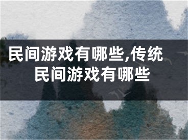 民间游戏有哪些,传统民间游戏有哪些
