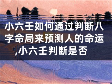 小六壬如何通过判断八字命局来预测人的命运,小六壬判断是否