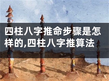 四柱八字推命步骤是怎样的,四柱八字推算法