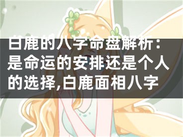 白鹿的八字命盘解析：是命运的安排还是个人的选择,白鹿面相八字