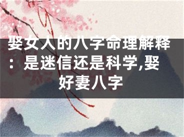 娶女人的八字命理解释：是迷信还是科学,娶好妻八字