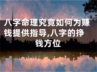 八字命理究竟如何为赚钱提供指导,八字的挣钱方位