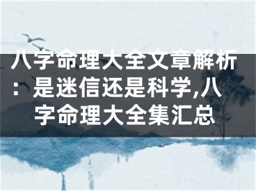 八字命理大全文章解析:是迷信还是科学,八字命理大全集汇总