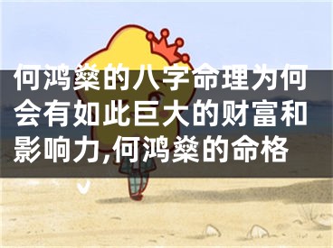 何鸿燊的八字命理为何会有如此巨大的财富和影响力,何鸿燊的命格
