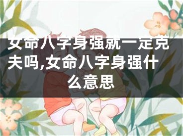 女命八字身强就一定克夫吗,女命八字身强什么意思