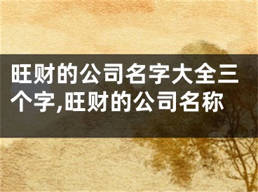 旺财的公司名字大全三个字,旺财的公司名称
