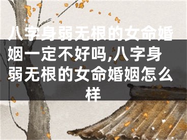 八字身弱无根的女命婚姻一定不好吗,八字身弱无根的女命婚姻怎么样