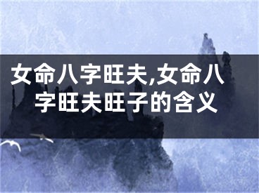女命八字旺夫,女命八字旺夫旺子的含义