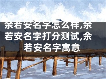 余若安名字怎么样,余若安名字打分测试,余若安名字寓意