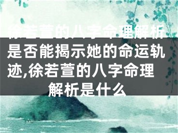 徐若萱的八字命理解析是否能揭示她的命运轨迹,徐若萱的八字命理解析是什么
