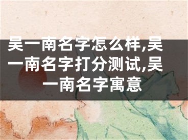 吴一南名字怎么样,吴一南名字打分测试,吴一南名字寓意