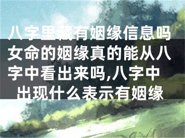 八字里藏有姻缘信息吗女命的姻缘真的能从八字中看出来吗,八字中出现什么表示有姻缘